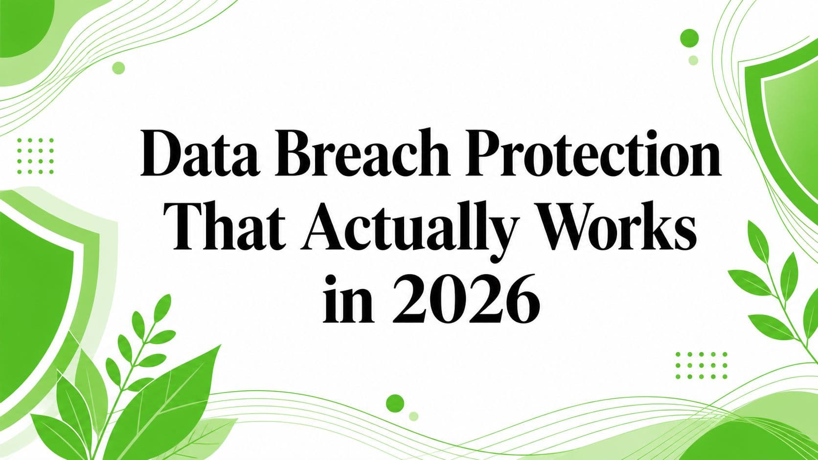 Data Breach Protection That Actually Works in 2026