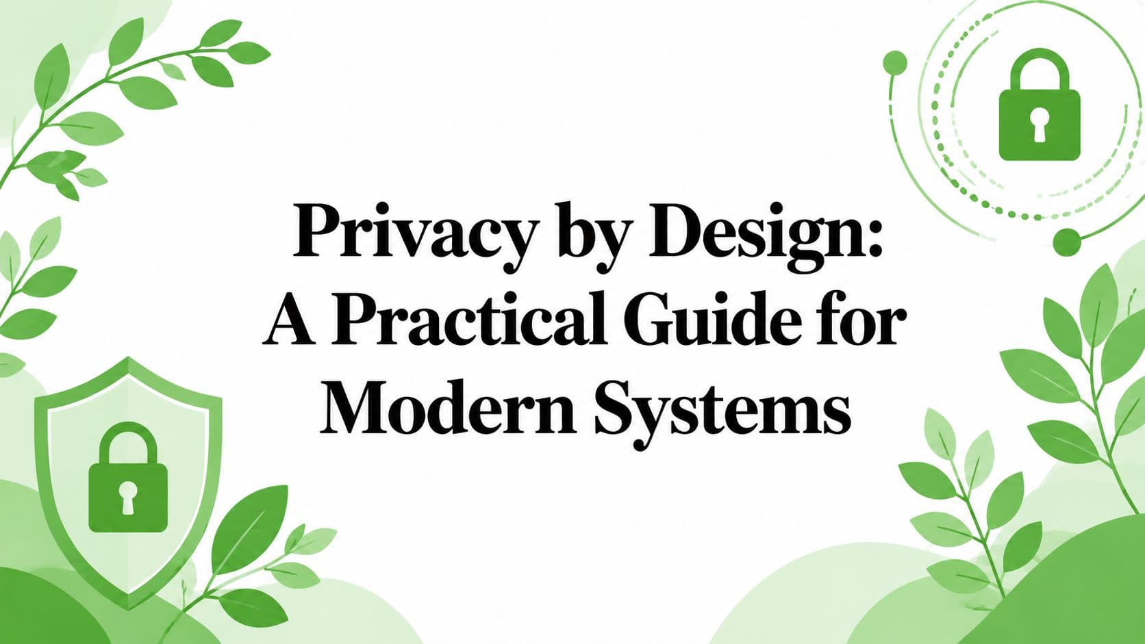 Privacy by Design: A Practical Guide for Modern Systems