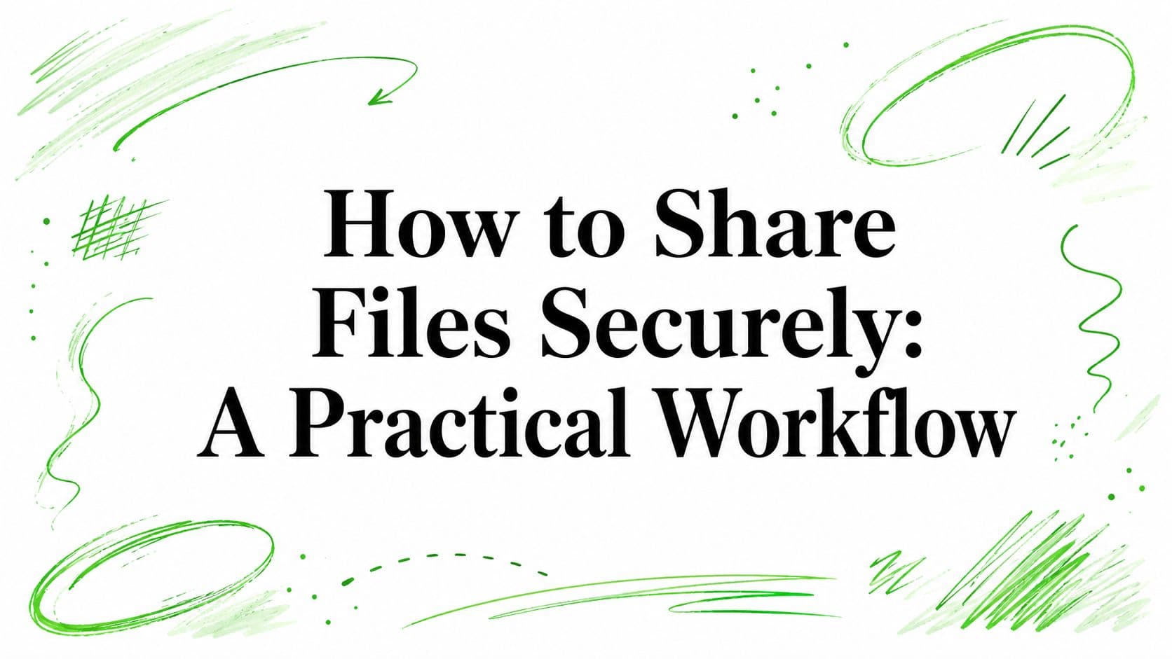 How to Share Files Securely: A Practical Workflow